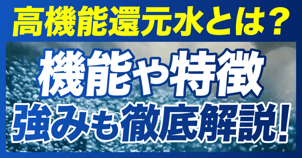高機能還元水とは?機能や特徴、強みも徹底解説!