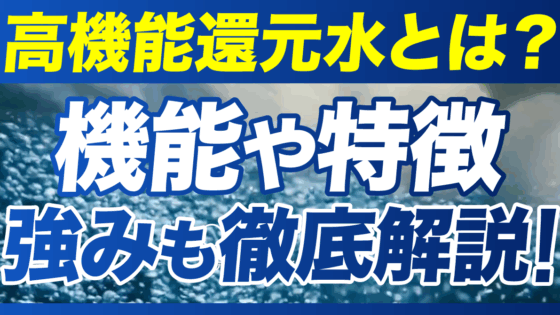 高機能還元水とは？機能や特徴、強みも徹底解説！