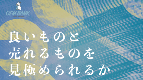 良いモノが売れるわけではない！売れるモノが良いモノである。